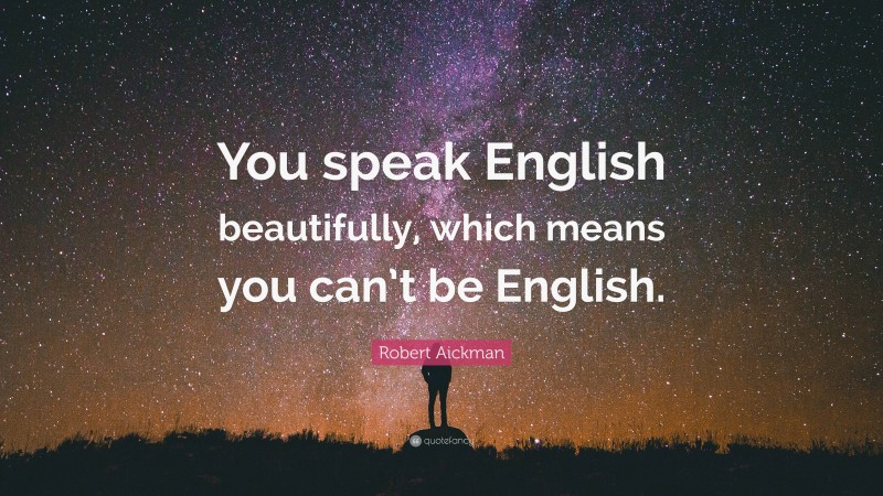 Robert Aickman Quote: “You speak English beautifully, which means you can’t be English.”