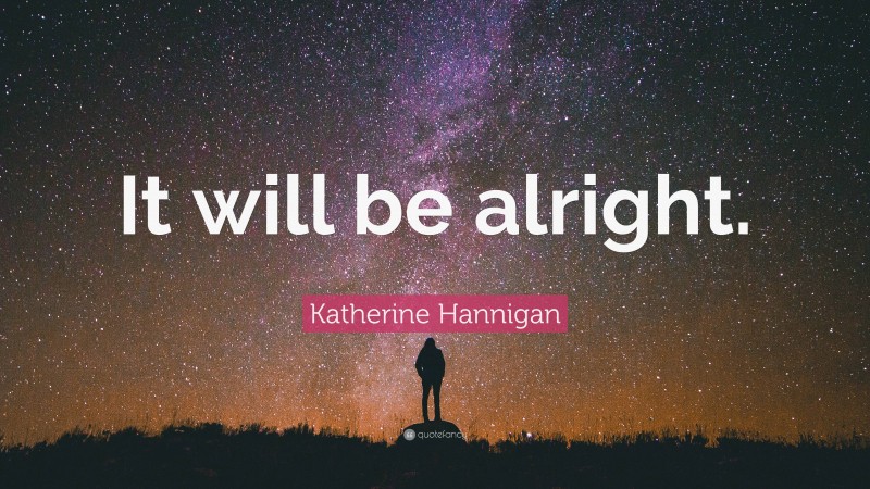 Katherine Hannigan Quote: “It will be alright.”