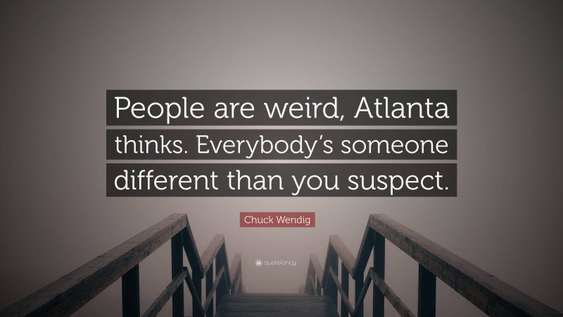 Chuck Wendig Quote: “People are weird, Atlanta thinks. Everybody’s someone different than you suspect.”