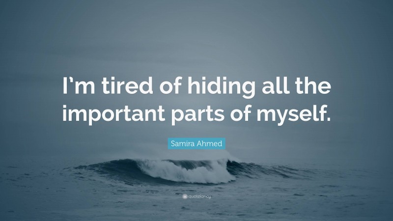 Samira Ahmed Quote: “I’m tired of hiding all the important parts of myself.”
