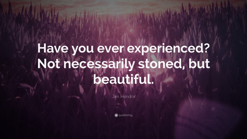 Jimi Hendrix Quote: “Have you ever experienced? Not necessarily stoned, but beautiful.”