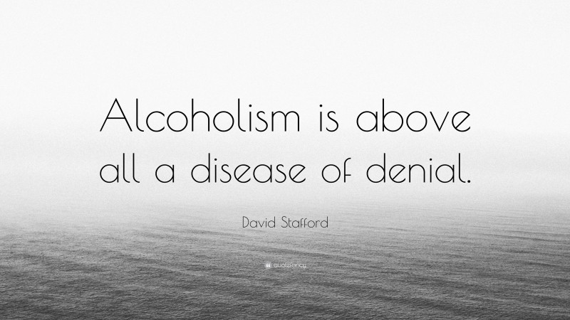 David Stafford Quote: “Alcoholism is above all a disease of denial.”