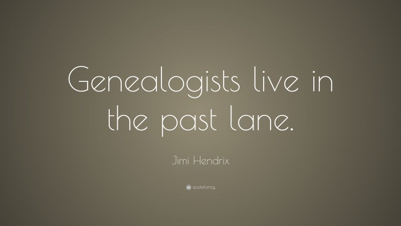 Jimi Hendrix Quote: “Genealogists live in the past lane.”