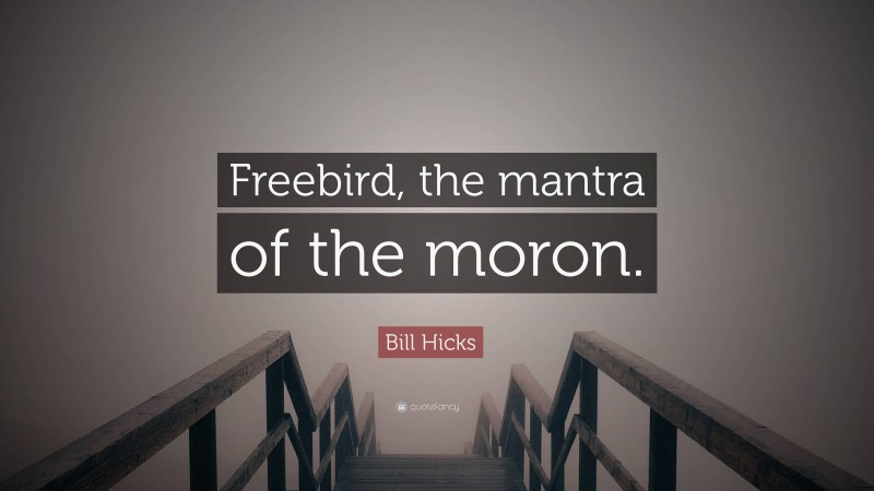 Bill Hicks Quote: “Freebird, the mantra of the moron.”