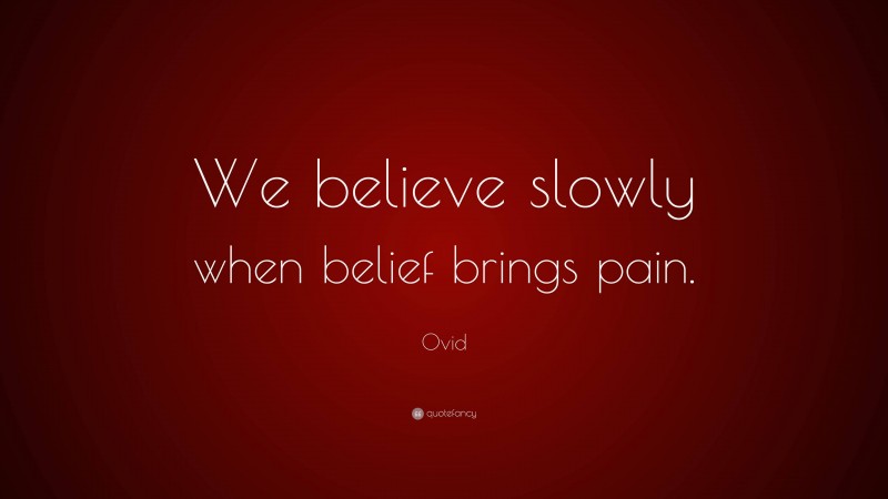 Ovid Quote: “We believe slowly when belief brings pain.”