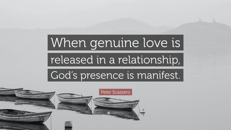 Peter Scazzero Quote: “When genuine love is released in a relationship, God’s presence is manifest.”