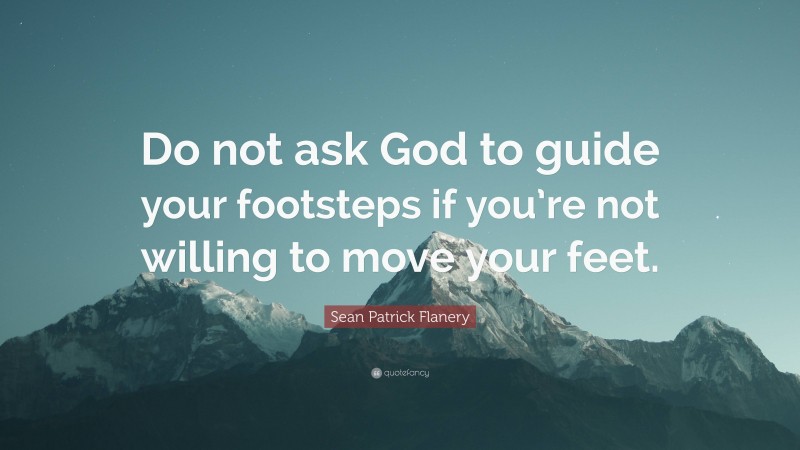 Sean Patrick Flanery Quote: “Do not ask God to guide your footsteps if you’re not willing to move your feet.”