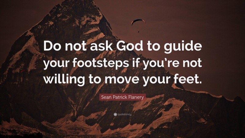 Sean Patrick Flanery Quote: “Do not ask God to guide your footsteps if you’re not willing to move your feet.”