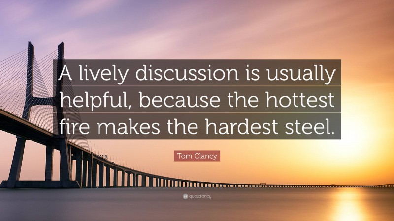 Tom Clancy Quote: “A lively discussion is usually helpful, because the hottest fire makes the hardest steel.”