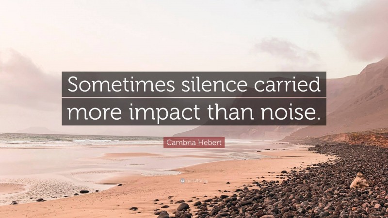 Cambria Hebert Quote: “Sometimes silence carried more impact than noise.”