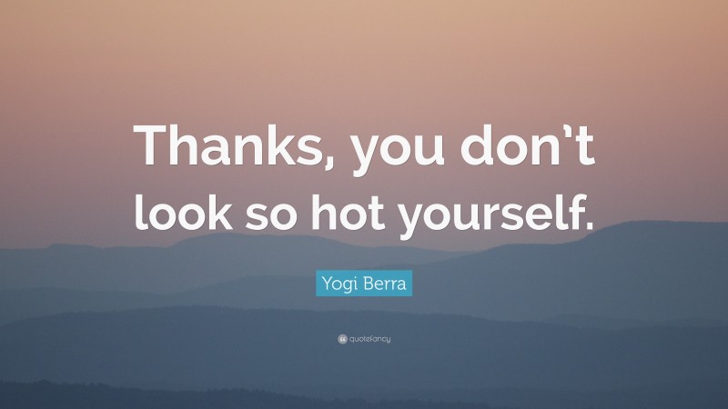 Yogi Berra Quote: “Thanks, you don’t look so hot yourself.”