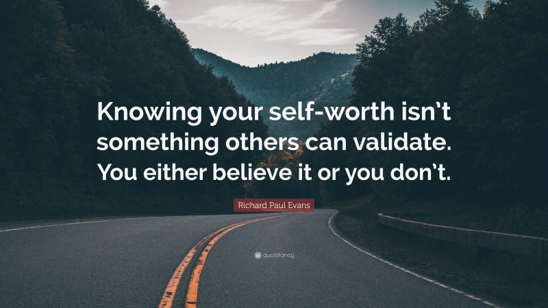 Richard Paul Evans Quote: “Knowing your self-worth isn’t something others can validate. You either believe it or you don’t.”