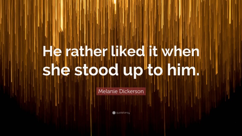 Melanie Dickerson Quote: “He rather liked it when she stood up to him.”