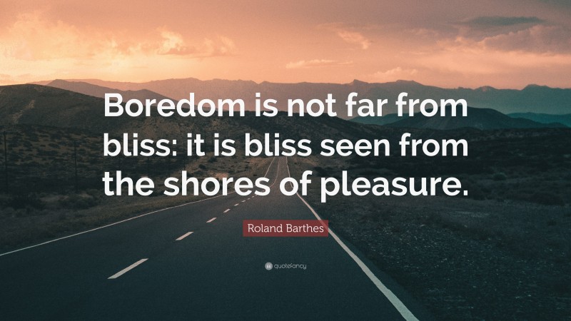 Roland Barthes Quote: “Boredom is not far from bliss: it is bliss seen from the shores of pleasure.”