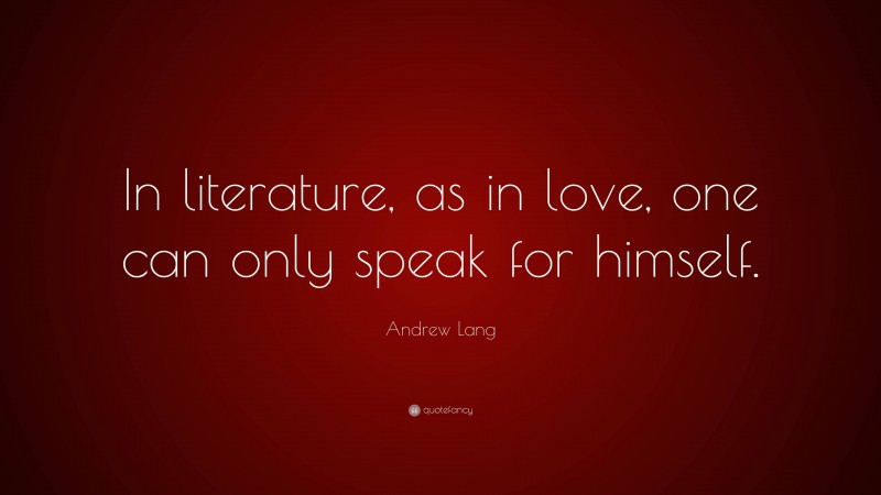Andrew Lang Quote: “In literature, as in love, one can only speak for himself.”