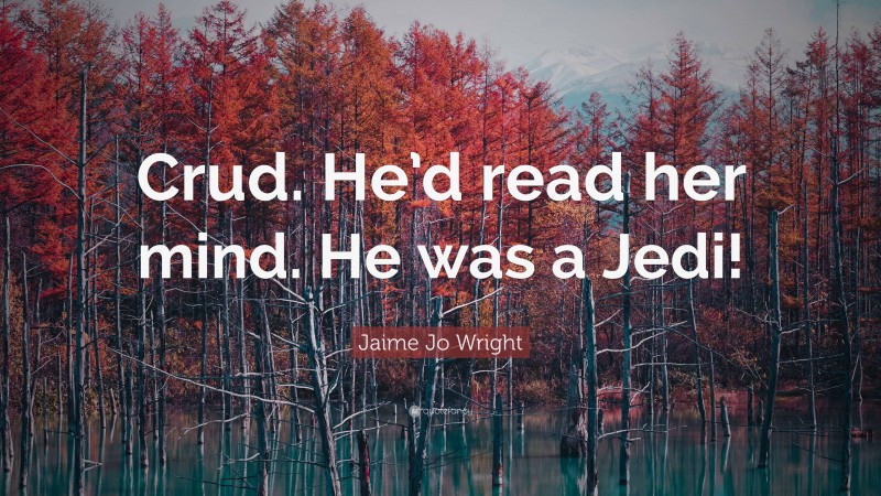 Jaime Jo Wright Quote: “Crud. He’d read her mind. He was a Jedi!”