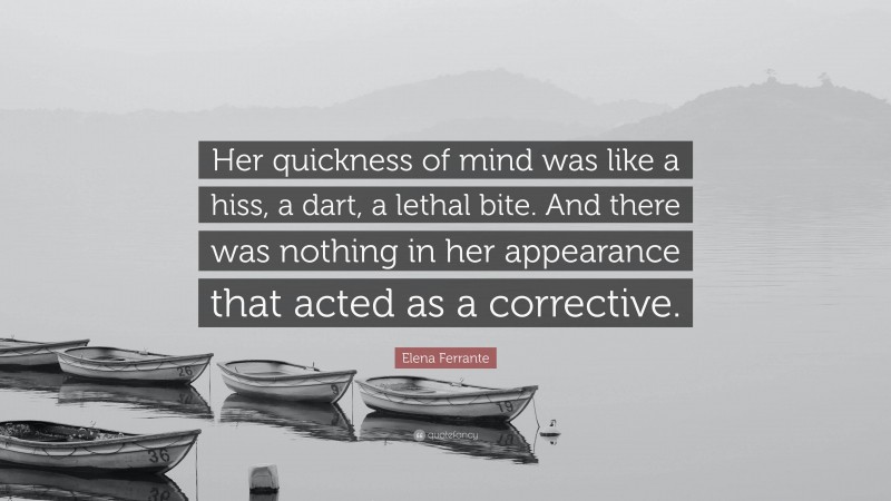 Elena Ferrante Quote: “Her quickness of mind was like a hiss, a dart, a lethal bite. And there was nothing in her appearance that acted as a corrective.”