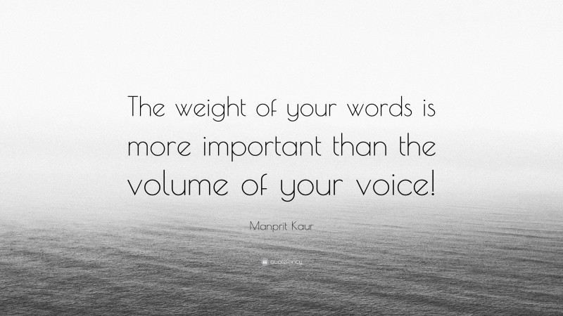 Manprit Kaur Quote: “The weight of your words is more important than the volume of your voice!”