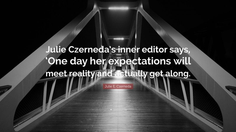 Julie E. Czerneda Quote: “Julie Czerneda’s inner editor says, ‘One day her expectations will meet reality and actually get along.”