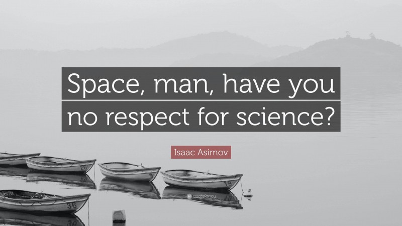 Isaac Asimov Quote: “Space, man, have you no respect for science?”
