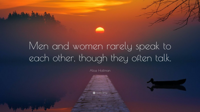 Alice Hoffman Quote: “Men and women rarely speak to each other, though they often talk.”