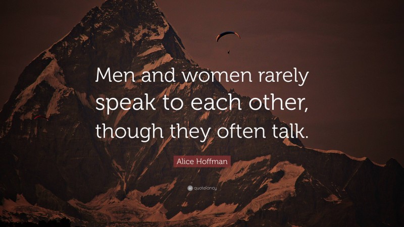 Alice Hoffman Quote: “Men and women rarely speak to each other, though they often talk.”