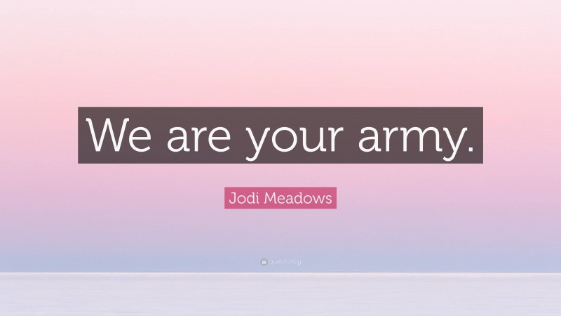 Jodi Meadows Quote: “We are your army.”