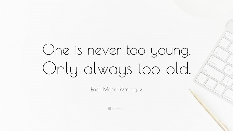 Erich Maria Remarque Quote: “One is never too young. Only always too old.”