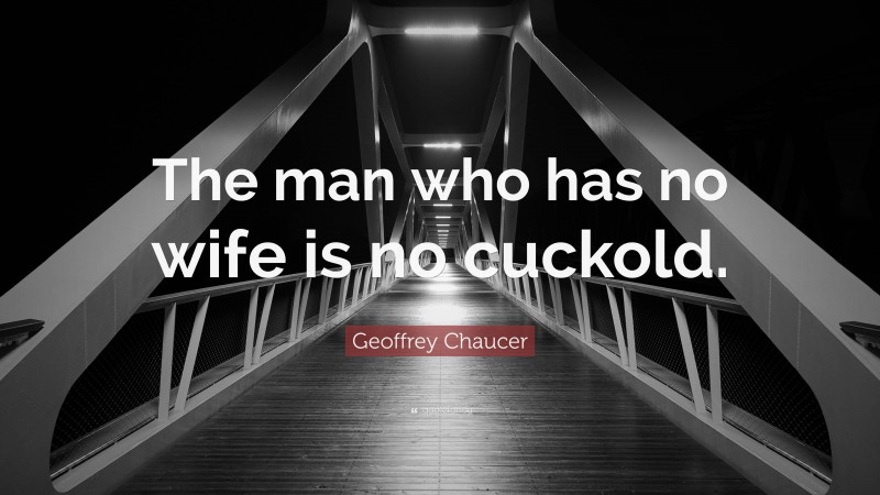 Geoffrey Chaucer Quote: “The man who has no wife is no cuckold.”