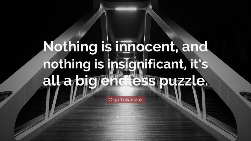 Olga Tokarczuk Quote: “Nothing is innocent, and nothing is insignificant, it’s all a big endless puzzle.”