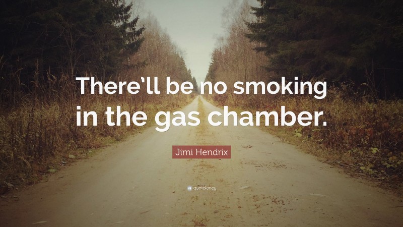 Jimi Hendrix Quote: “There’ll be no smoking in the gas chamber.”