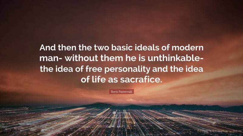 Boris Pasternak Quote: “And then the two basic ideals of modern man- without them he is unthinkable- the idea of free personality and the idea of life as sacrafice.”