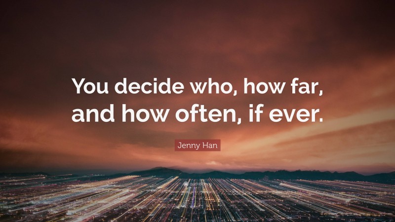 Jenny Han Quote: “You decide who, how far, and how often, if ever.”