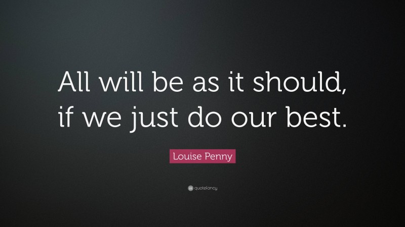 Louise Penny Quote: “All will be as it should, if we just do our best.”
