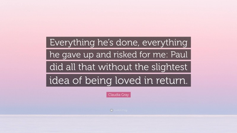 Claudia Gray Quote: “Everything he’s done, everything he gave up and risked for me: Paul did all that without the slightest idea of being loved in return.”