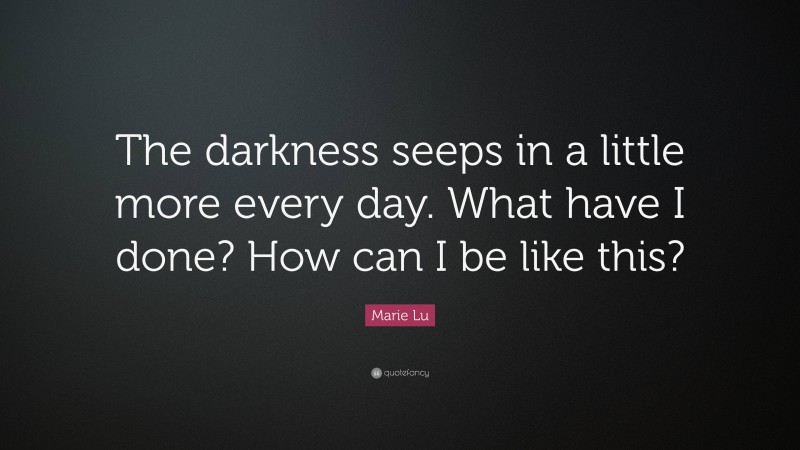 Marie Lu Quote: “The darkness seeps in a little more every day. What have I done? How can I be like this?”