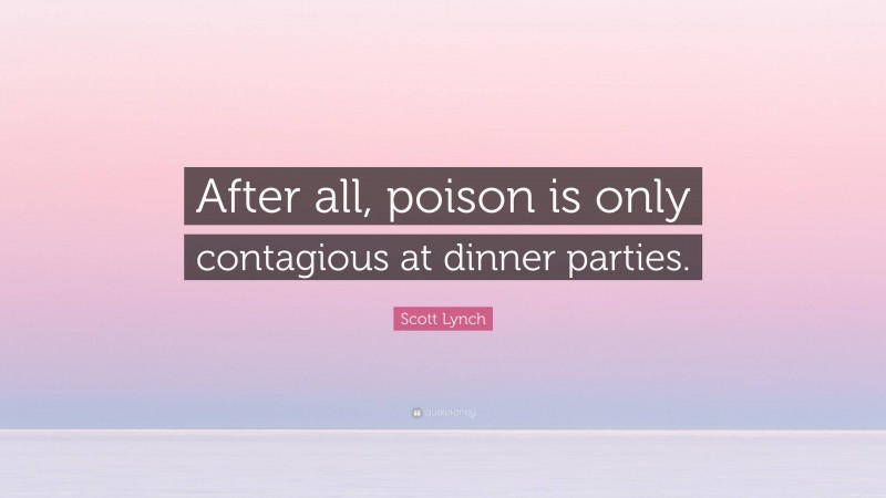 Scott Lynch Quote: “After all, poison is only contagious at dinner parties.”