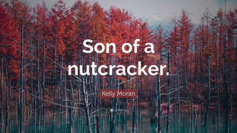 Kelly Moran Quote: “Son of a nutcracker.”