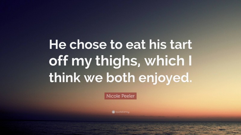 Nicole Peeler Quote: “He chose to eat his tart off my thighs, which I think we both enjoyed.”