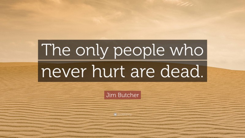 Jim Butcher Quote: “The only people who never hurt are dead.”