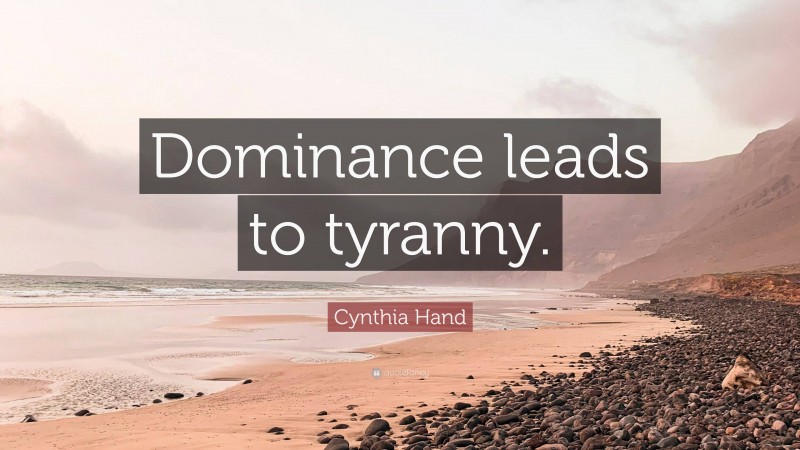 Cynthia Hand Quote: “Dominance leads to tyranny.”