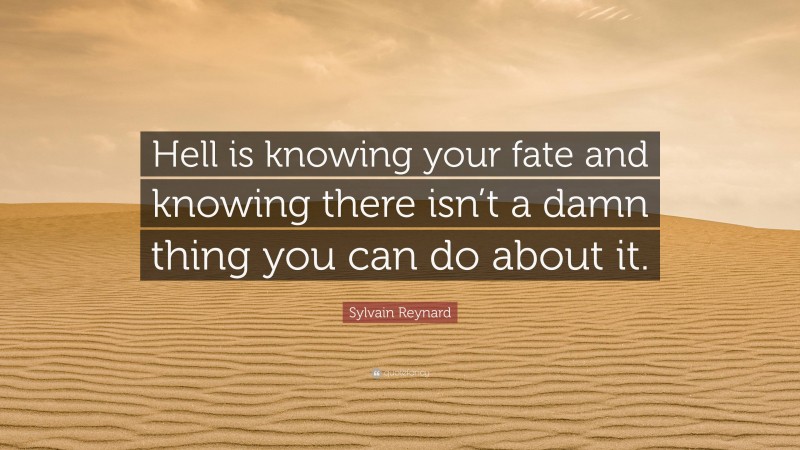 Sylvain Reynard Quote: “Hell is knowing your fate and knowing there isn’t a damn thing you can do about it.”