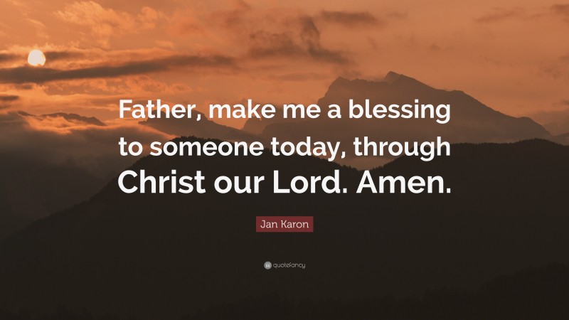 Jan Karon Quote: “Father, make me a blessing to someone today, through ...