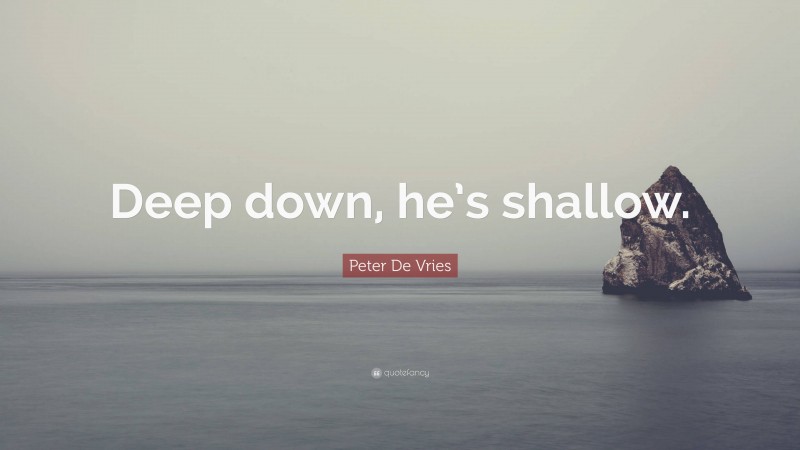Peter De Vries Quote: “Deep down, he’s shallow.”