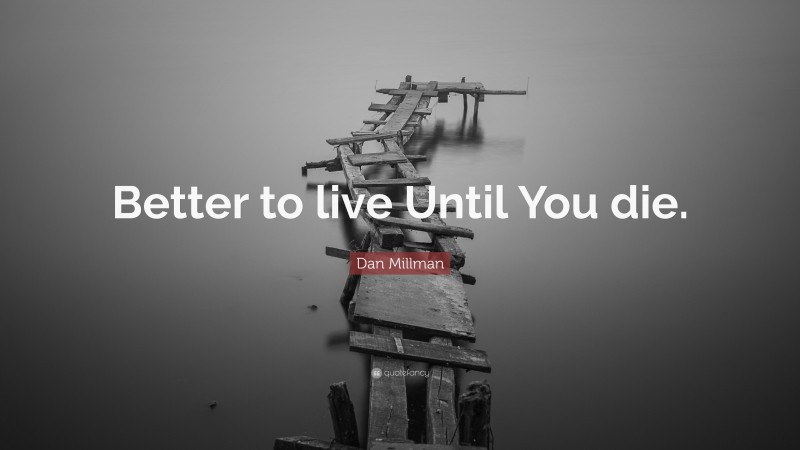 Dan Millman Quote: “Better to live Until You die.”