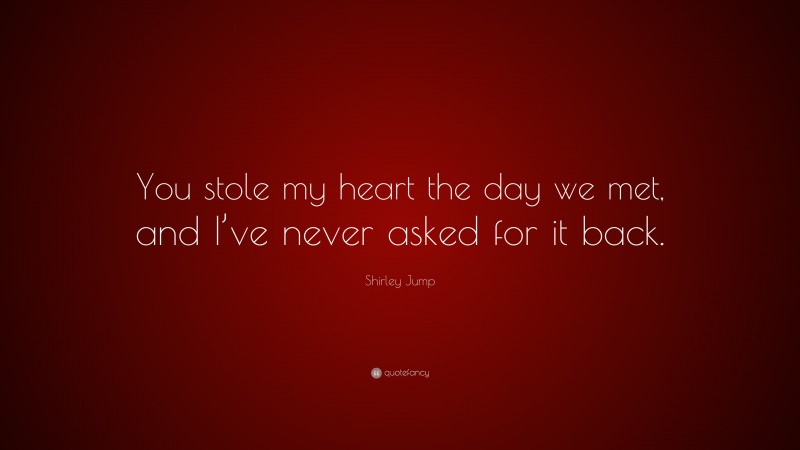 Shirley Jump Quote: “You stole my heart the day we met, and I’ve never asked for it back.”