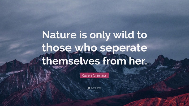 Raven Grimassi Quote: “Nature is only wild to those who seperate themselves from her.”