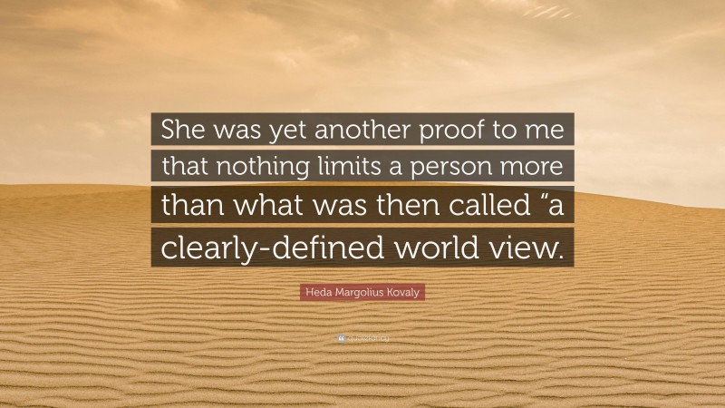 Heda Margolius Kovaly Quote: “She was yet another proof to me that nothing limits a person more than what was then called “a clearly-defined world view.”