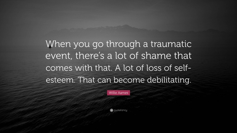 Willie Aames Quote: “When you go through a traumatic event, there’s a lot of shame that comes with that. A lot of loss of self-esteem. That can become debilitating.”