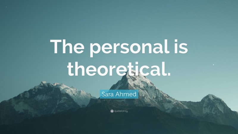 Sara Ahmed Quote: “The personal is theoretical.”